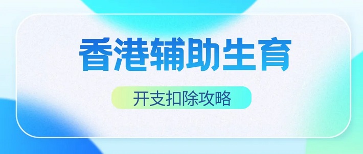 香港辅助生育服务开支扣除政策详解